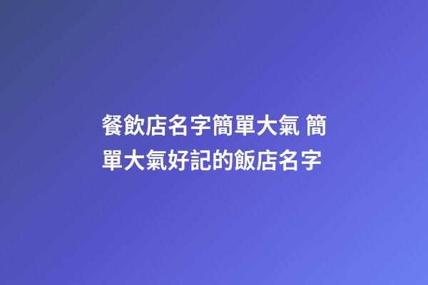 餐飲店名字簡單大氣 簡單大氣好記的飯店名字